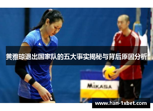 黄雅琼退出国家队的五大事实揭秘与背后原因分析 黄雅琼退出国家队的五大事实揭秘与背后原因分析