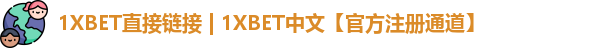 1XBET直接链接 | 1XBET中文【官方注册通道】